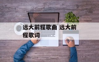 远大前程歌曲 远大前程歌词