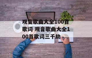 观音歌曲大全100首歌词 观音歌曲大全100首歌词三千劫