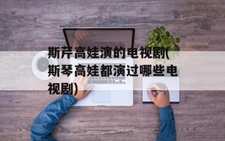 斯芹高娃演的电视剧(斯琴高娃都演过哪些电视剧)