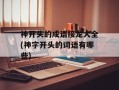 神开头的成语接龙大全(神字开头的词语有哪些)
