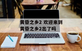 黄昏之乡2 欢迎来到黄昏之乡2出了吗