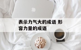 表示力气大的成语 形容力量的成语