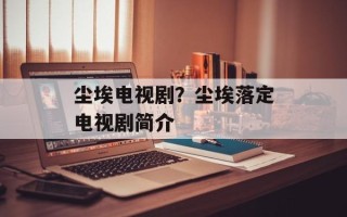 尘埃电视剧？尘埃落定电视剧简介