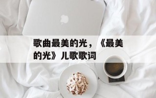 歌曲最美的光，《最美的光》儿歌歌词
