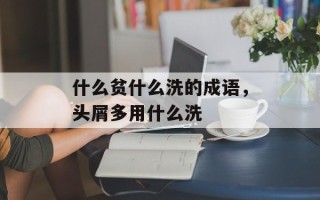 什么贫什么洗的成语，头屑多用什么洗