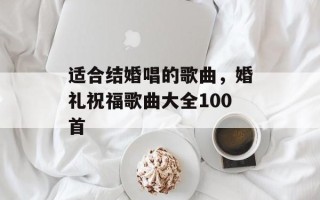 适合结婚唱的歌曲，婚礼祝福歌曲大全100首