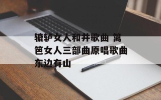 辘轳女人和井歌曲 篱笆女人三部曲原唱歌曲东边有山