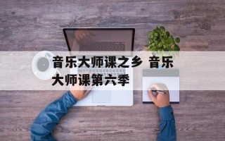 音乐大师课之乡 音乐大师课第六季
