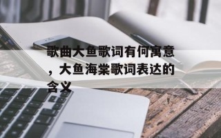 歌曲大鱼歌词有何寓意，大鱼海棠歌词表达的含义