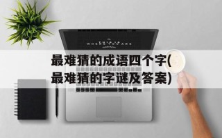 最难猜的成语四个字(最难猜的字谜及答案)