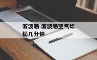 波波肠 波波肠空气炸锅几分钟
