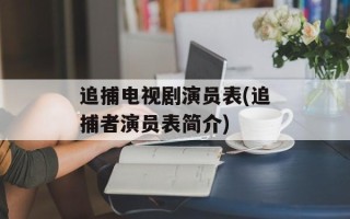追捕电视剧演员表(追捕者演员表简介)