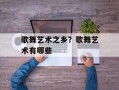 歌舞艺术之乡？歌舞艺术有哪些