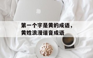 第一个字是黄的成语，黄姓浪漫谐音成语