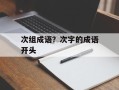 次组成语？次字的成语开头