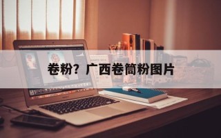 卷粉？广西卷筒粉图片