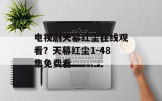 电视剧天幕红尘在线观看？天幕红尘1-48集免费看