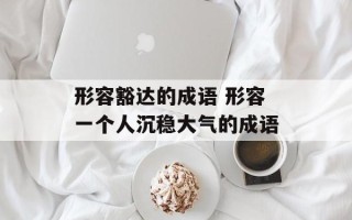 形容豁达的成语 形容一个人沉稳大气的成语