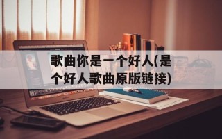 歌曲你是一个好人(是个好人歌曲原版链接)