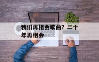 我们再相会歌曲？二十年再相会