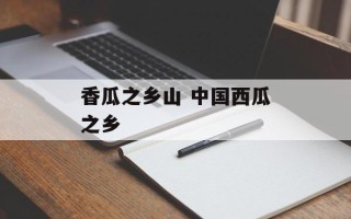 香瓜之乡山 中国西瓜之乡