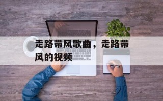 走路带风歌曲，走路带风的视频