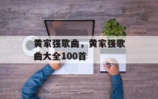 黄家强歌曲，黄家强歌曲大全100首