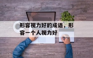 形容视力好的成语，形容一个人视力好