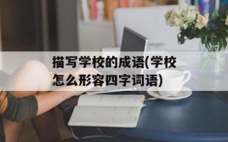 描写学校的成语(学校怎么形容四字词语)