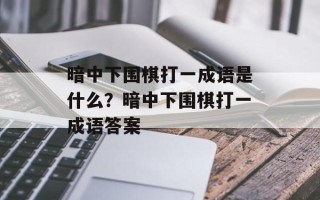 暗中下围棋打一成语是什么？暗中下围棋打一成语答案