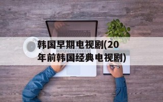 韩国早期电视剧(20年前韩国经典电视剧)