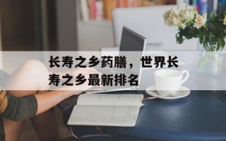 长寿之乡药膳，世界长寿之乡最新排名