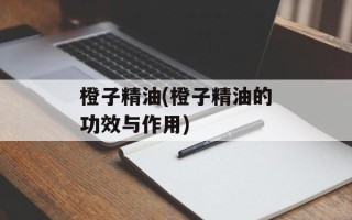 橙子精油(橙子精油的功效与作用)