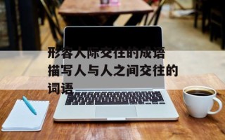 形容人际交往的成语 描写人与人之间交往的词语