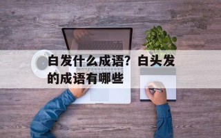 白发什么成语？白头发的成语有哪些