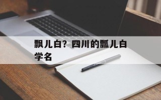 飘儿白？四川的瓢儿白学名