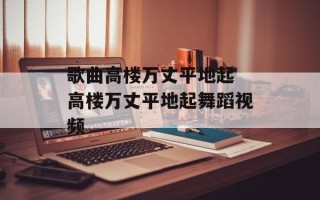 歌曲高楼万丈平地起 高楼万丈平地起舞蹈视频