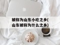 被称为山东小吃之乡(山东被称为什么之乡)