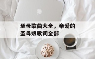 圣母歌曲大全，亲爱的圣母娘歌词全部