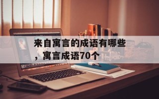 来自寓言的成语有哪些，寓言成语70个