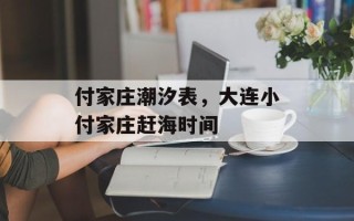付家庄潮汐表，大连小付家庄赶海时间