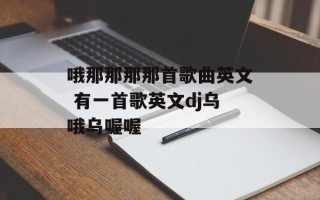 哦那那那那首歌曲英文 有一首歌英文dj乌哦乌喔喔