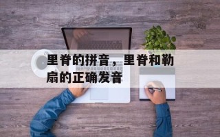里脊的拼音，里脊和勒扇的正确发音