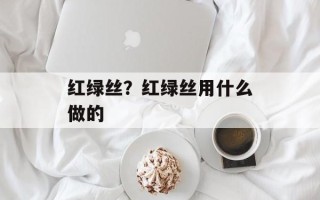 红绿丝？红绿丝用什么做的