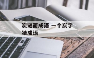 炭谜面成语 一个炭字猜成语