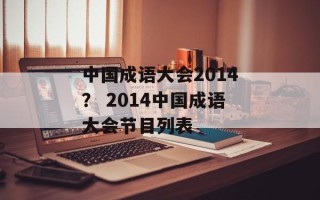中国成语大会2014？ 2014中国成语大会节目列表