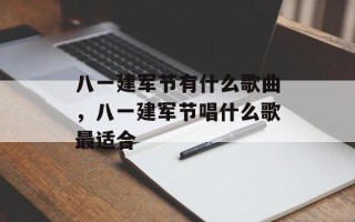 八一建军节有什么歌曲，八一建军节唱什么歌最适合