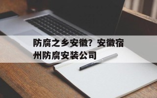 防腐之乡安徽？安徽宿州防腐安装公司