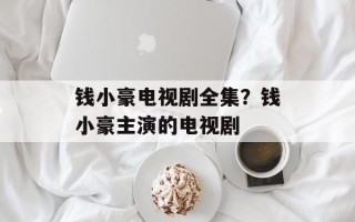 钱小豪电视剧全集？钱小豪主演的电视剧