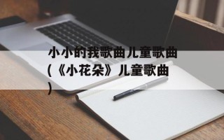 小小的我歌曲儿童歌曲(《小花朵》儿童歌曲)